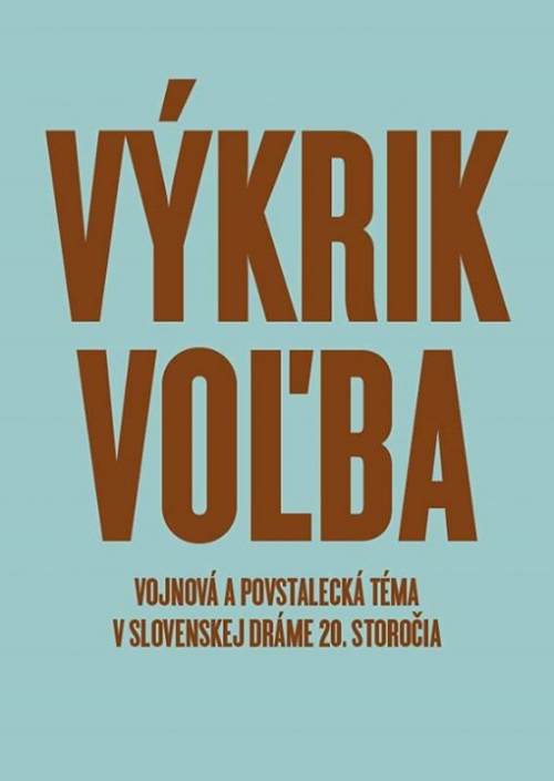  VÝKRIK.VOĽBA (Vojnová a povstalecká téma v slovenskej dráme 20. storočia)