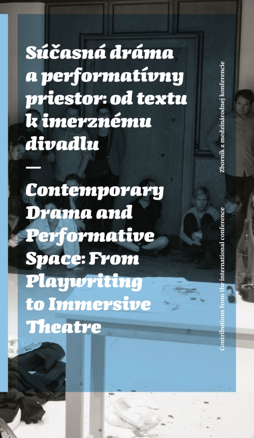 SÚČASNÁ DRÁMA A PERFORMATÍVNY PRIESTOR: OD TEXTU K IMERZNÉMU DIVADLU / CONTEMPORARY DRAMA AND PERFORMATIVE SPACE: FROM PLAYWRITING TO IMMERSIVE THEATRE