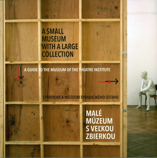 MALÉ MÚZEUM S VEĽKOU ZBIERKOU/A SMALL MUSEUM WITH A LARGE COLLECTION. SPRIEVODCA MÚZEOM DIVADELNÉHO ÚSTAVU/A GUIDE TO THE MUSEUM OF THE THEATRE INSTITUTE