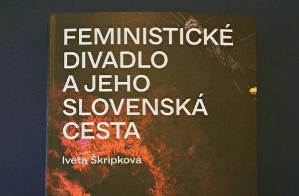 Ďalšia úspešná publikácia − Feministické divadlo a jeho slovenská cesta od Ivety Škripkovej 